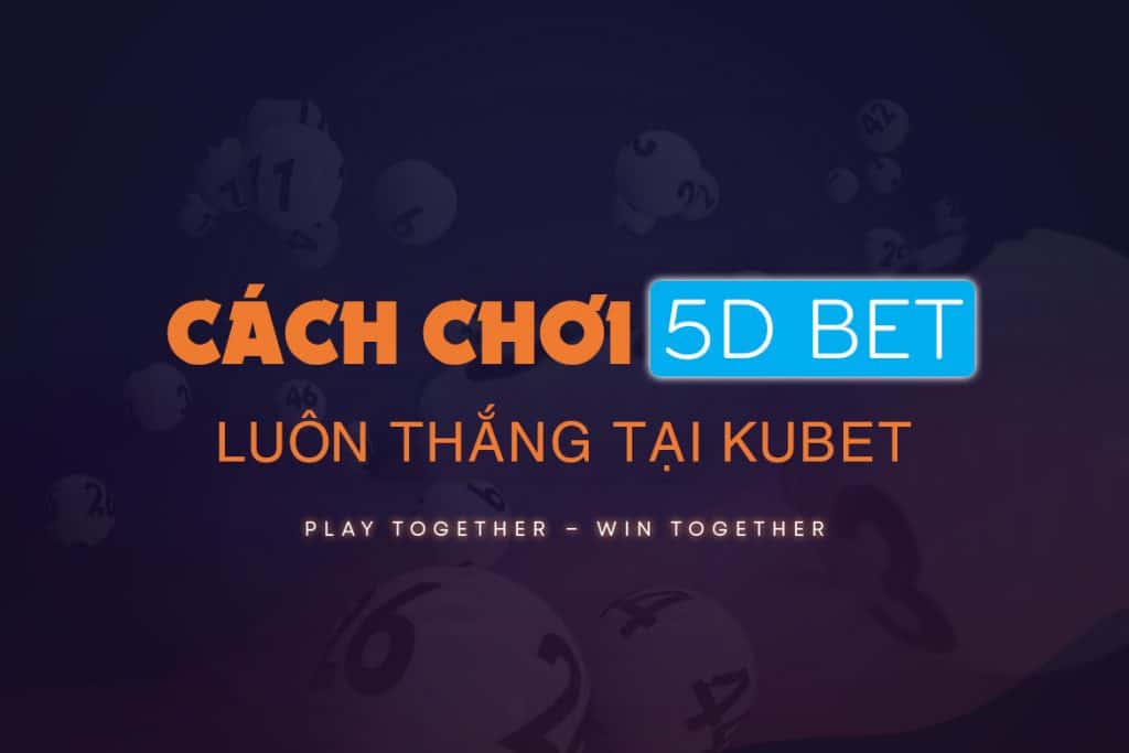 5d bet, 5d bet luôn thắng, kinh nghiệm chơi 5d bet