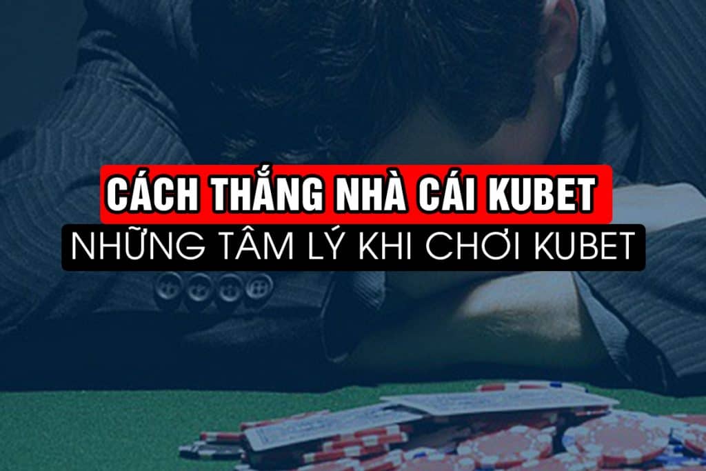 cách thắng kubet, kiếm tiền kubet, tâm lý cờ bạc