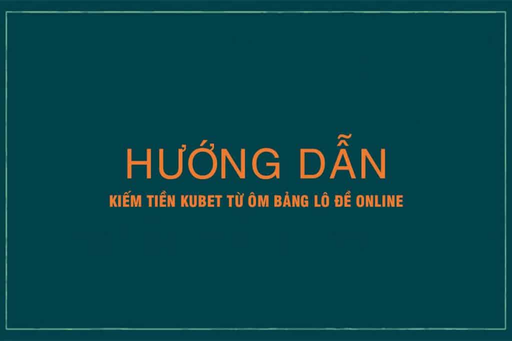 kiếm tiền kubet, ôm bảng lô đề