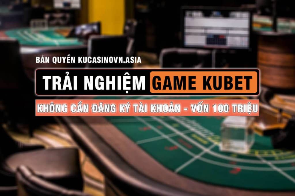 trãi nghiệm game kubet , thử nghiệm game kubet, chơi kubet không cần tài khoản