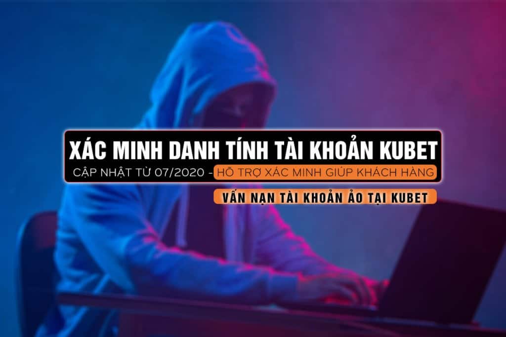 xác minh danh tính kubet, xác minh tài khoản kubet, tài khoản ảo kubet