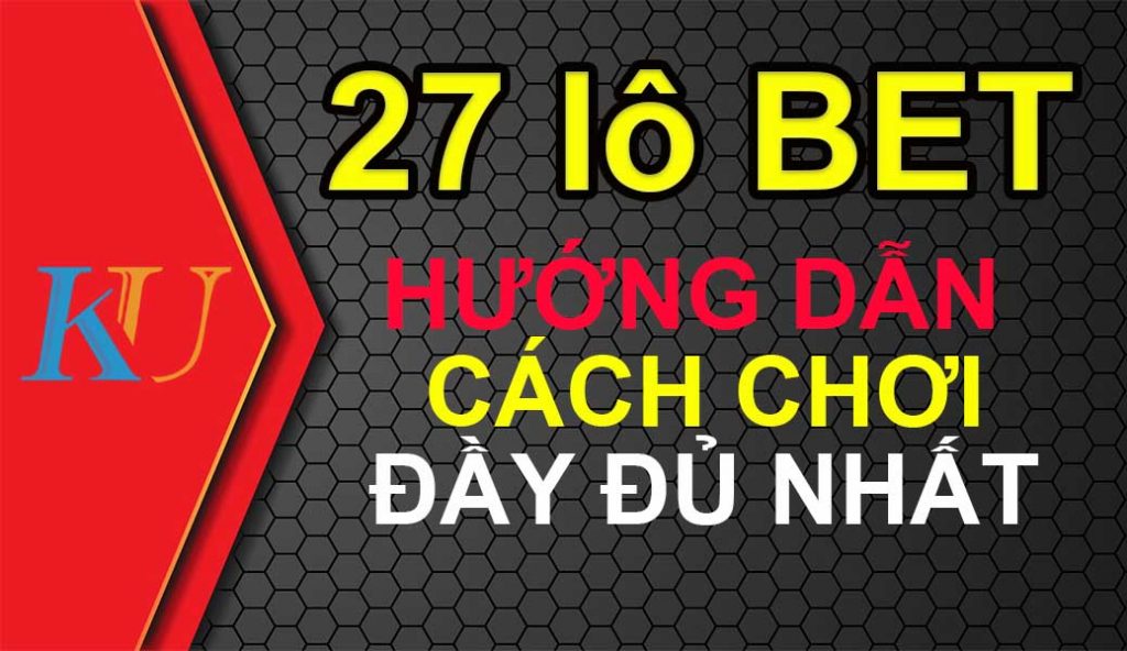 Cách chơi 27 lô bet trên kubet